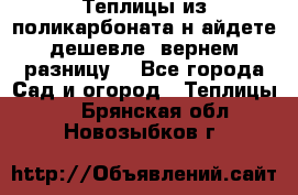 Теплицы из поликарбоната.н айдете дешевле- вернем разницу. - Все города Сад и огород » Теплицы   . Брянская обл.,Новозыбков г.